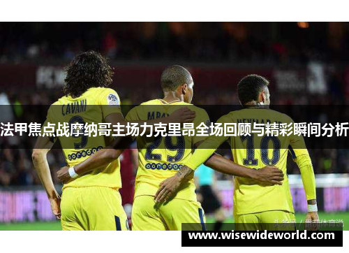 法甲焦点战摩纳哥主场力克里昂全场回顾与精彩瞬间分析