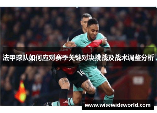 法甲球队如何应对赛季关键对决挑战及战术调整分析