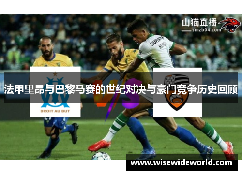 法甲里昂与巴黎马赛的世纪对决与豪门竞争历史回顾