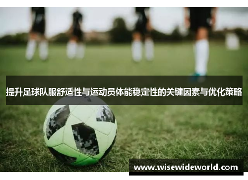 提升足球队服舒适性与运动员体能稳定性的关键因素与优化策略