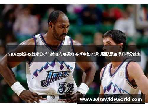 NBA高效进攻战术分析与策略应用探索 赛季中如何通过团队配合提升得分效率